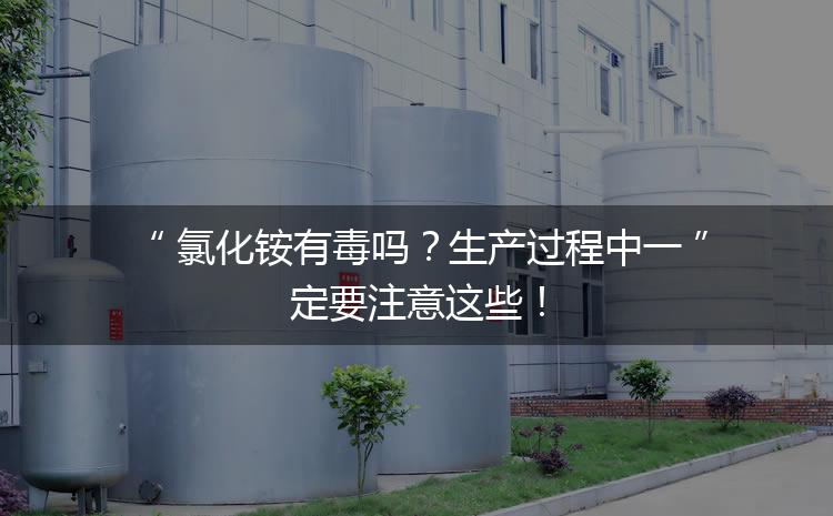 氯化銨有毒嗎？生產(chǎn)過程中一定要注意這些！
