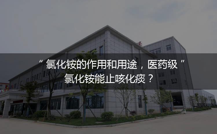 氯化銨的作用和用途，醫(yī)藥級(jí)氯化銨能止咳化痰？