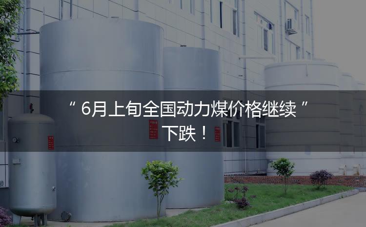 6月上旬全國(guó)動(dòng)力煤價(jià)格繼續(xù)下跌！