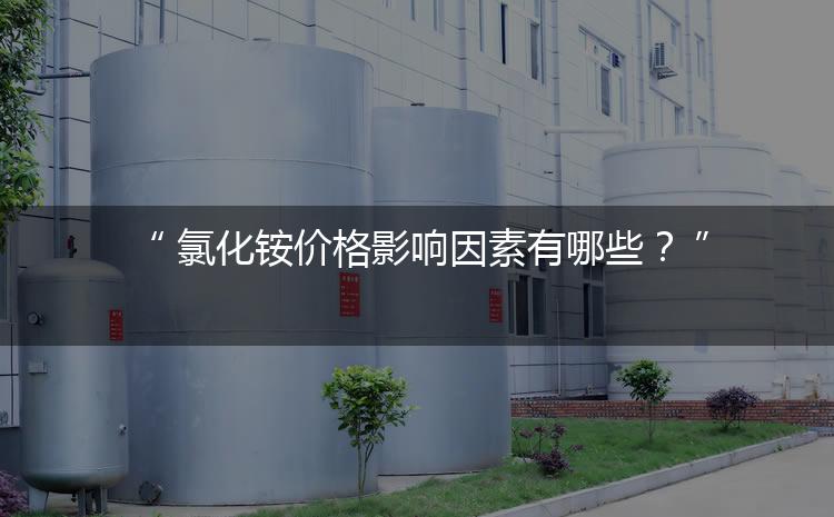 氯化銨價格影響因素有哪些？（氯化銨價格為何會上漲）