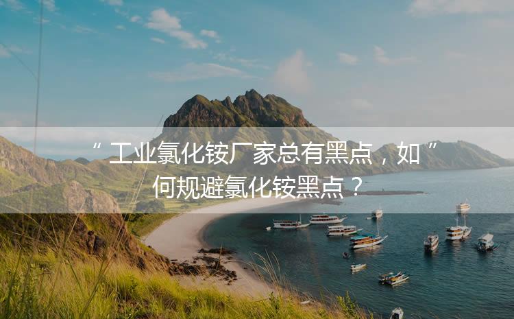 工業氯化銨廠家總有黑點，如何規避氯化銨黑點？